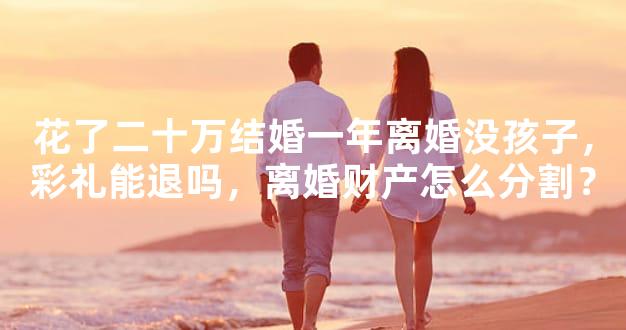 花了二十万结婚一年离婚没孩子，彩礼能退吗，离婚财产怎么分割？