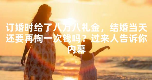 订婚时给了八万八礼金，结婚当天还要再掏一次钱吗？过来人告诉你内幕
